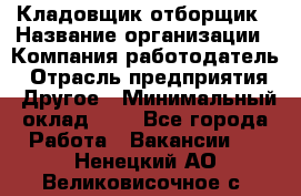 Кладовщик-отборщик › Название организации ­ Компания-работодатель › Отрасль предприятия ­ Другое › Минимальный оклад ­ 1 - Все города Работа » Вакансии   . Ненецкий АО,Великовисочное с.